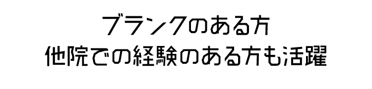 ブランクのある方・他院での経験のある方も活躍